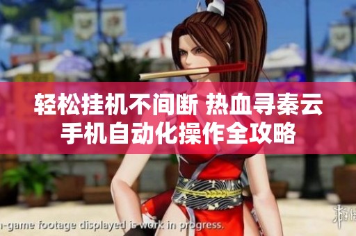轻松挂机不间断 热血寻秦云手机自动化操作全攻略