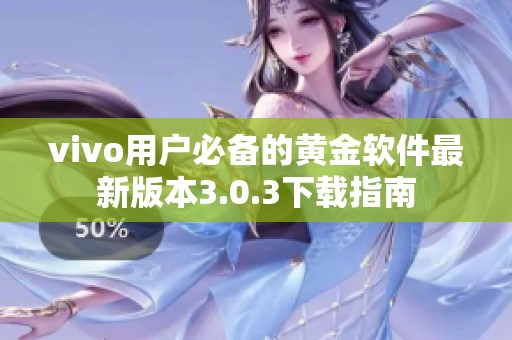vivo用户必备的黄金软件最新版本3.0.3下载指南