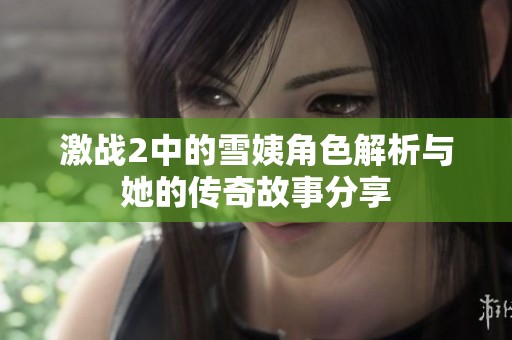 激战2中的雪姨角色解析与她的传奇故事分享