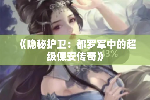 《隐秘护卫：都罗军中的超级保安传奇》