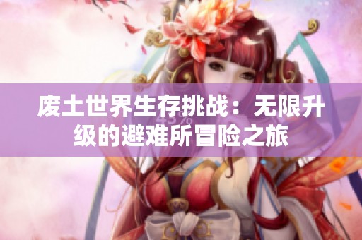 废土世界生存挑战：无限升级的避难所冒险之旅