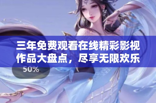 三年免费观看在线精彩影视作品大盘点，尽享无限欢乐