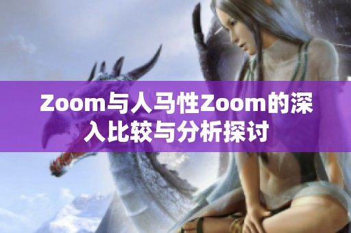 Zoom与人马性Zoom的深入比较与分析探讨