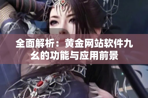 全面解析：黄金网站软件九幺的功能与应用前景