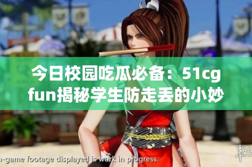 今日校园吃瓜必备：51cgfun揭秘学生防走丢的小妙招