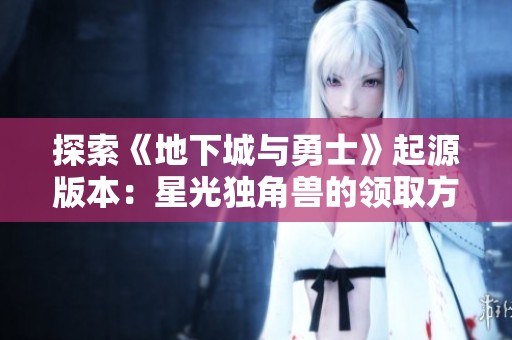 探索《地下城与勇士》起源版本：星光独角兽的领取方法全解析