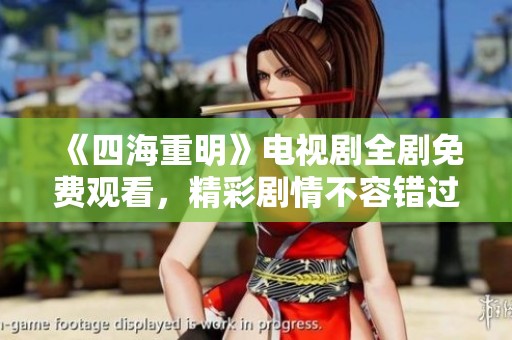 《四海重明》电视剧全剧免费观看，精彩剧情不容错过！