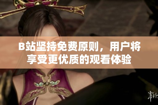 B站坚持免费原则，用户将享受更优质的观看体验