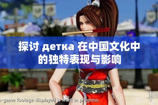 探讨 детка 在中国文化中的独特表现与影响