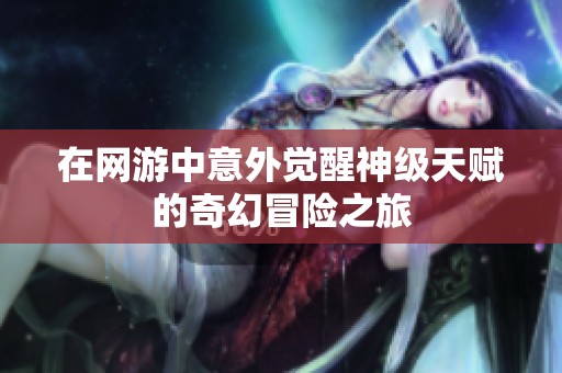 在网游中意外觉醒神级天赋的奇幻冒险之旅
