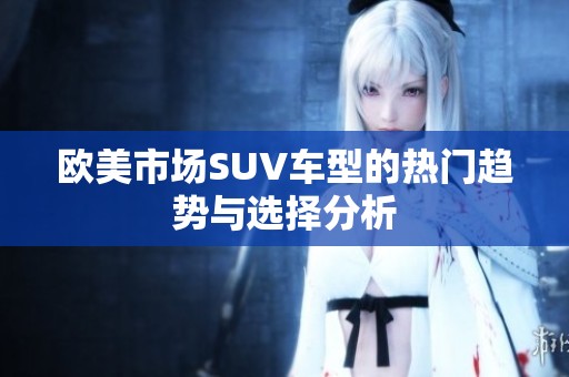 欧美市场SUV车型的热门趋势与选择分析