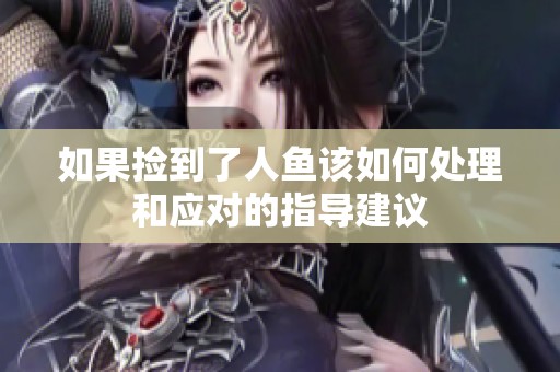 如果捡到了人鱼该如何处理和应对的指导建议