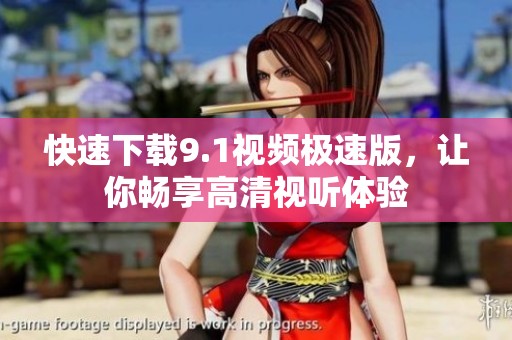 快速下载9.1视频极速版，让你畅享高清视听体验