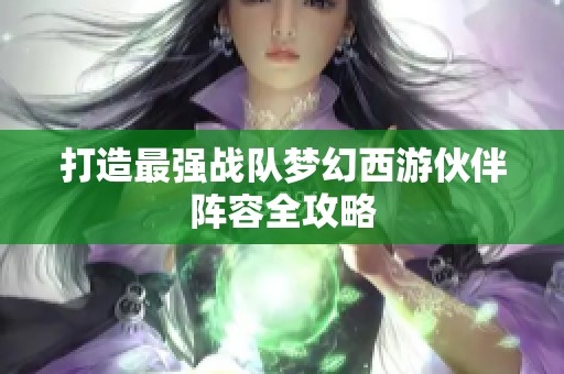 打造最强战队梦幻西游伙伴阵容全攻略