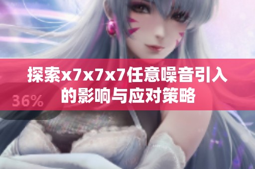探索x7x7x7任意噪音引入的影响与应对策略