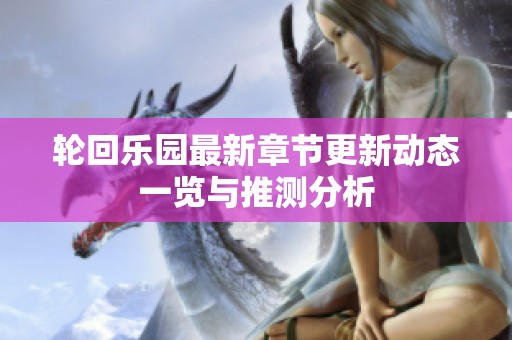 轮回乐园最新章节更新动态一览与推测分析