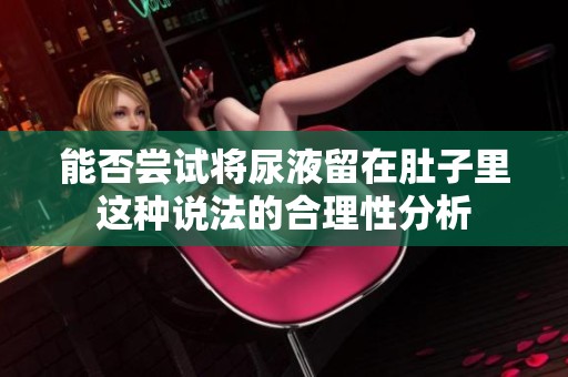 能否尝试将尿液留在肚子里这种说法的合理性分析