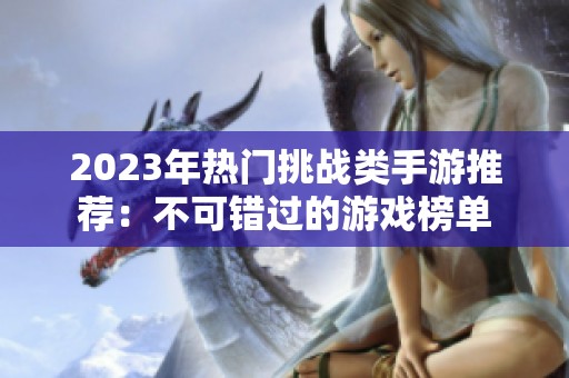 2023年热门挑战类手游推荐：不可错过的游戏榜单
