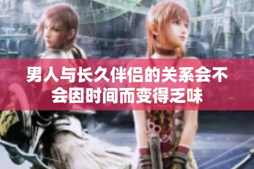 男人与长久伴侣的关系会不会因时间而变得乏味
