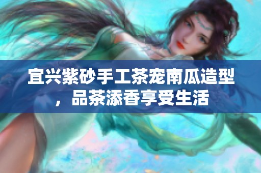 宜兴紫砂手工茶宠南瓜造型，品茶添香享受生活