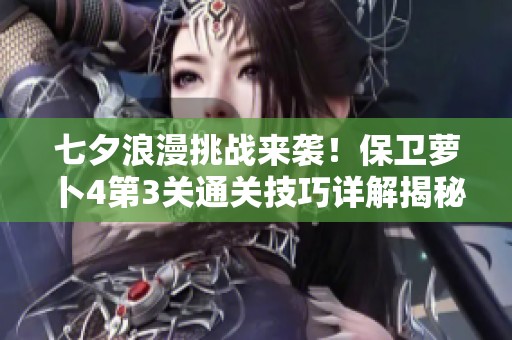 七夕浪漫挑战来袭！保卫萝卜4第3关通关技巧详解揭秘
