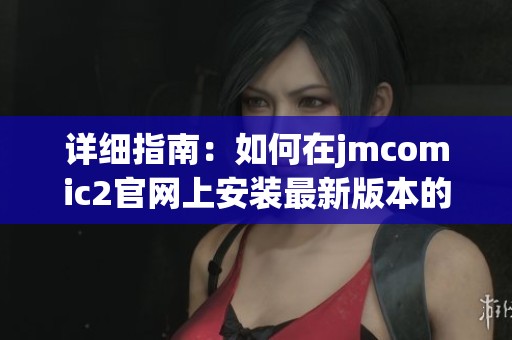 详细指南：如何在jmcomic2官网上安装最新版本的应用程序