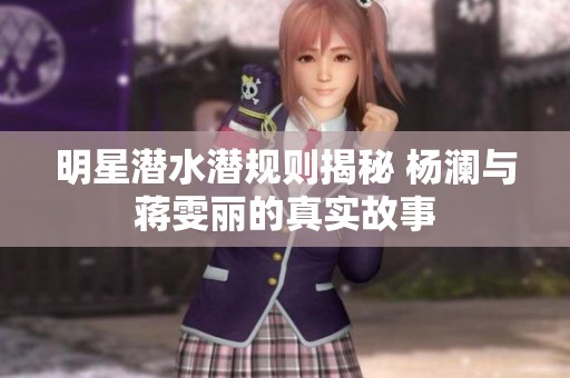 明星潜水潜规则揭秘 杨澜与蒋雯丽的真实故事