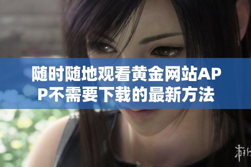 随时随地观看黄金网站APP不需要下载的最新方法