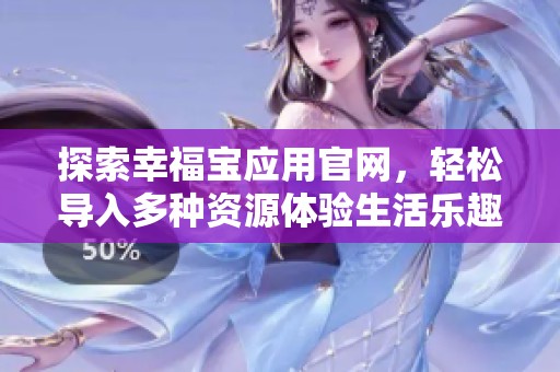 探索幸福宝应用官网，轻松导入多种资源体验生活乐趣
