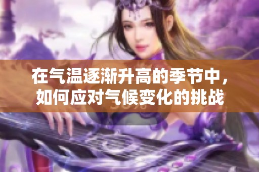 在气温逐渐升高的季节中，如何应对气候变化的挑战