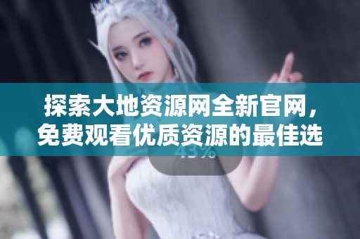 探索大地资源网全新官网，免费观看优质资源的最佳选择