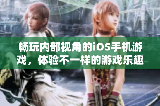 畅玩内部视角的iOS手机游戏，体验不一样的游戏乐趣