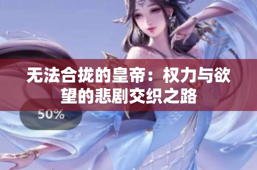 无法合拢的皇帝：权力与欲望的悲剧交织之路