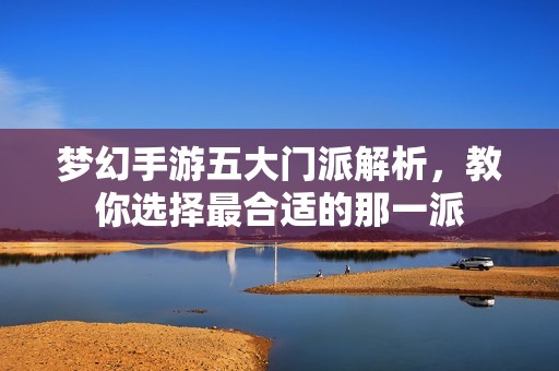 梦幻手游五大门派解析，教你选择最合适的那一派