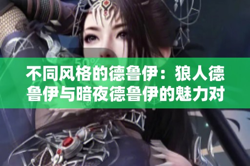 不同风格的德鲁伊：狼人德鲁伊与暗夜德鲁伊的魅力对比