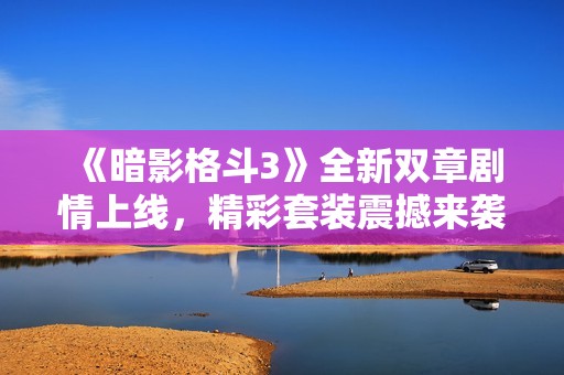 《暗影格斗3》全新双章剧情上线，精彩套装震撼来袭！