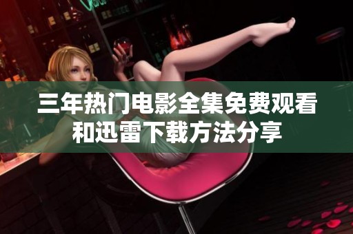 三年热门电影全集免费观看和迅雷下载方法分享