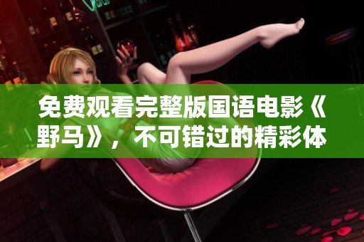 免费观看完整版国语电影《野马》，不可错过的精彩体验
