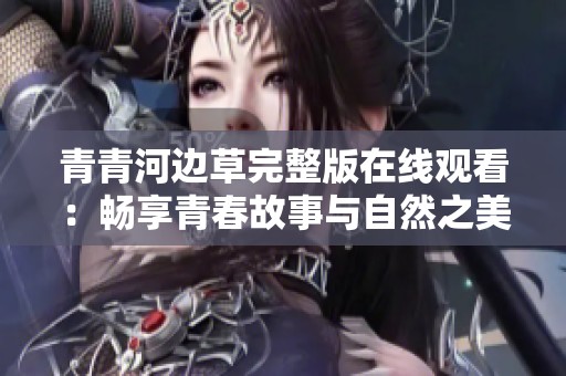 青青河边草完整版在线观看：畅享青春故事与自然之美
