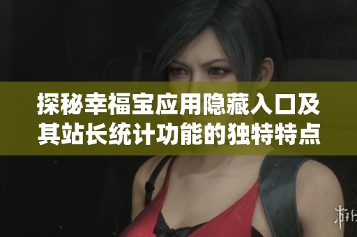 探秘幸福宝应用隐藏入口及其站长统计功能的独特特点