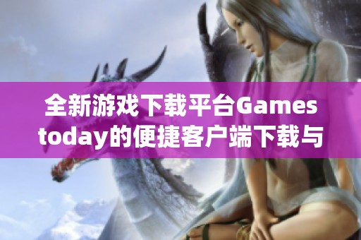 全新游戏下载平台Gamestoday的便捷客户端下载与使用指南