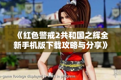 《红色警戒2共和国之辉全新手机版下载攻略与分享》