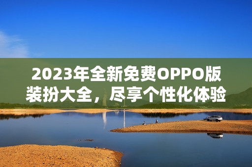 2023年全新免费OPPO版装扮大全，尽享个性化体验