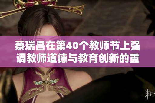 蔡瑞昌在第40个教师节上强调教师道德与教育创新的重要性