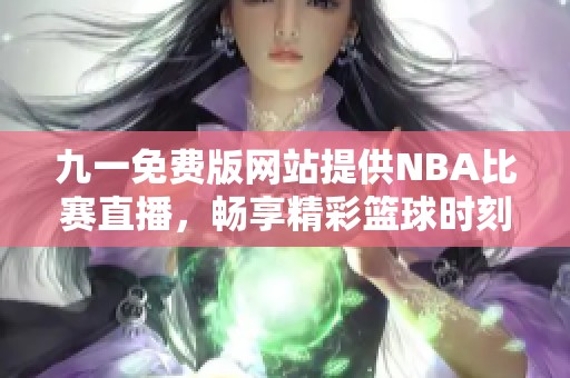 九一免费版网站提供NBA比赛直播，畅享精彩篮球时刻