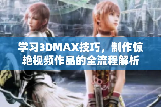 学习3DMAX技巧，制作惊艳视频作品的全流程解析