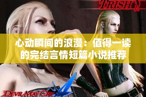 心动瞬间的浪漫：值得一读的完结言情短篇小说推荐