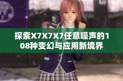 探索X7X7X7任意噪声的108种变幻与应用新境界
