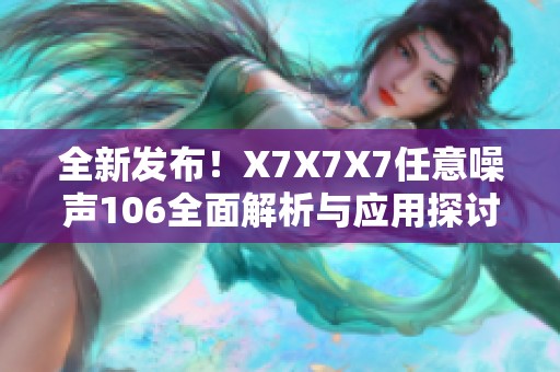 全新发布！X7X7X7任意噪声106全面解析与应用探讨