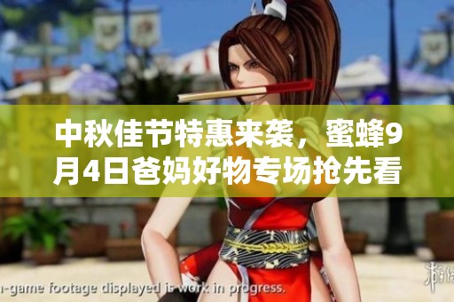 中秋佳节特惠来袭，蜜蜂9月4日爸妈好物专场抢先看！